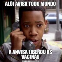 ALÔ! AVISA TODO MUNDOA ANVISA LIBEROU AS VACINAS