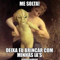 ME SOLTA!DEIXA EU BRINCAR COM MINHAS IA'S