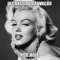 JA CANSEI DE GRAVAÇÃOPOR HOJE