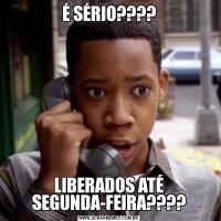 É SÉRIO????LIBERADOS ATÉ SEGUNDA-FEIRA????