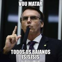 VOU MATARTODOS OS BAIANOS JSJSJSJS