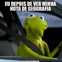 EU DEPOIS DE VER MINHA NOTA DE GEOGRAFIA