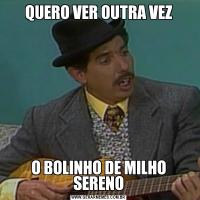 QUERO VER OUTRA VEZO BOLINHO DE MILHO SERENO