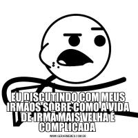 EU DISCUTINDO COM MEUS IRMÃOS SOBRE COMO A VIDA DE IRMÃ MAIS VELHA É COMPLICADA 