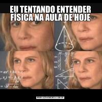 EU TENTANDO ENTENDER FÍSICA NA AULA DE HOJE