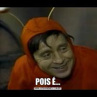POIS É...