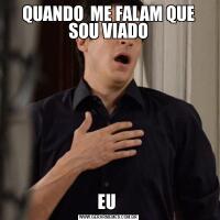 QUANDO  ME FALAM QUE SOU VIADOEU 