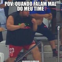 POV: QUANDO FALAM MAL DO MEU TIME