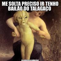 ME SOLTA PRECISO IR TENHO BAILÃO DO TALAGAÇO 
