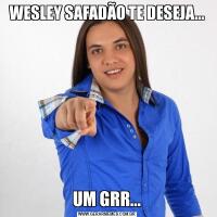 WESLEY SAFADÃO TE DESEJA...UM GRR...