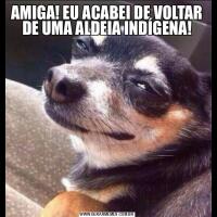 AMIGA! EU ACABEI DE VOLTAR DE UMA ALDEIA INDÍGENA!