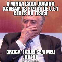 A MINHA CARA QUANDO ACABAM AS PIZZAS DE 0.61 CENTS DO TESCODROGA, FIQUEI SEM MEU JANTAR
