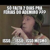 SÓ FALTA 2 DIAS PRA FÉRIAS DO ADEMIRO ???ISSO......ISSO...ISSO MESMO