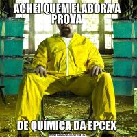 ACHEI QUEM ELABORA A PROVA DE QUÍMICA DA EPCEX 