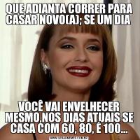 QUE ADIANTA CORRER PARA CASAR NOVO(A); SE UM DIA VOCÊ VAI ENVELHECER MESMO,NOS DIAS ATUAIS SE CASA COM 60, 80, É 100...