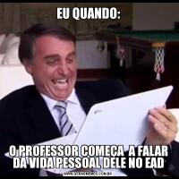 EU QUANDO:O PROFESSOR COMEÇA  A FALAR DA VIDA PESSOAL DELE NO EAD
