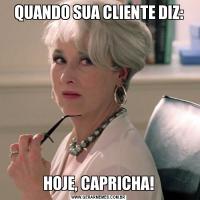 QUANDO SUA CLIENTE DIZ:HOJE, CAPRICHA!