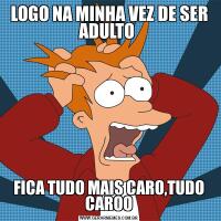 LOGO NA MINHA VEZ DE SER ADULTO FICA TUDO MAIS CARO,TUDO CAROO