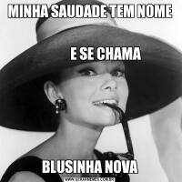 MINHA SAUDADE TEM NOME
                                                                                         
            E SE CHAMABLUSINHA NOVA