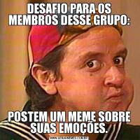 DESAFIO PARA OS MEMBROS DESSE GRUPO:POSTEM UM MEME SOBRE SUAS EMOÇÕES.