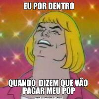EU POR DENTROQUANDO  DIZEM QUE VÃO  PAGAR MEU POP