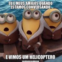 EU E MEUS AMIGOS QUANDO ESTAMOS CONVERSANDOE VIMOS UM HELICOPTERO