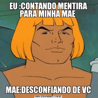 EU :CONTANDO MENTIRA PARA MINHA MAE MAE:DESCONFIANDO DE VC