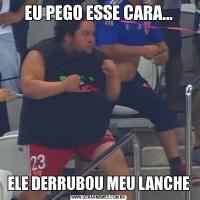 EU PEGO ESSE CARA...ELE DERRUBOU MEU LANCHE