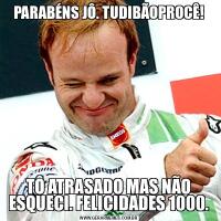 PARABÉNS JÔ. TUDIBÃOPROCÊ!TÔ ATRASADO MAS NÃO ESQUECI. FELICIDADES 1000.