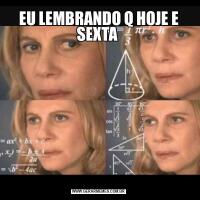 EU LEMBRANDO Q HOJE E SEXTA 