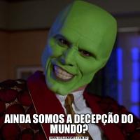 AINDA SOMOS A DECEPÇÃO DO MUNDO?