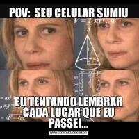 POV:  SEU CELULAR SUMIUEU TENTANDO LEMBRAR CADA LUGAR QUE EU PASSEI...