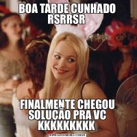 BOA TARDE CUNHADO RSRRSR FINALMENTE CHEGOU SOLUÇÃO PRA VC KKKKKKKKK 