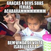 GRAÇAS A DEUS SUAS FÉRIAS ACABARAMMMMMMMMBEM VINDA DE VOLTA ISABELLAAAA