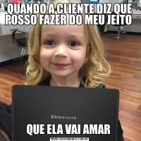 QUANDO A CLIENTE DIZ QUE POSSO FAZER DO MEU JEITO QUE ELA VAI AMAR 
