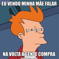 EU VENDO MINHA MÃE FALAR NA VOLTA A GENTE COMPRA