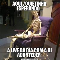 AQUI /QUIETINHA ESPERANDO...A LIVE DA BIA COM A GI ACONTECER 