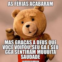 AS FÉRIAS ACABARAMMAS GRAÇAS A DEUS QUE VOCÊ VOLTOU, SEU GA E SEU GGA SENTIRAM MUUUITA SAUDADE