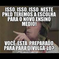 ISSO, ISSO, ISSO  NESTE PNLD TEREMOS A ESCOLHA PARA O NOVO ENSINO MÉDIO!VOCÊ  ESTÁ  PREPARADO PARA PARA DIVULGÁ-LO?