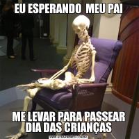 EU ESPERANDO  MEU PAIME LEVAR PARA PASSEAR DIA DAS CRIANÇAS