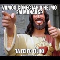 VAMOS CONECTAR O HELMO EM MANAUS?TA FEITO FILHO