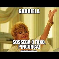GABRIELASOSSEGA O FAXO, PINGUNÇA!