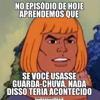 NO EPISÓDIO DE HOJE APRENDEMOS QUESE VOCÊ USASSE GUARDA-CHUVA, NADA DISSO TERIA ACONTECIDO