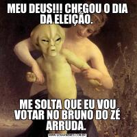 MEU DEUS!!! CHEGOU O DIA DA ELEIÇÃO. ME SOLTA QUE EU VOU VOTAR NO BRUNO DO ZÉ ARRUDA. 