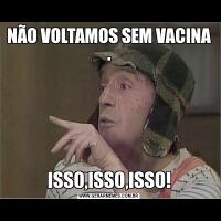 NÃO VOLTAMOS SEM VACINA .ISSO,ISSO,ISSO!