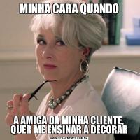 MINHA CARA QUANDOA AMIGA DA MINHA CLIENTE, QUER ME ENSINAR A DECORAR