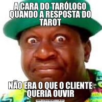 A CARA DO TARÓLOGO QUANDO A RESPOSTA DO TAROTNÃO ERA O QUE O CLIENTE QUERIA OUVIR