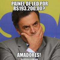 PAINEL DE LED POR R$193.200,00? AMADORES! 