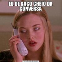 EU DE SACO CHEIO DA CONVERSA