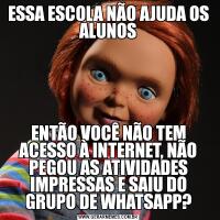 ESSA ESCOLA NÃO AJUDA OS ALUNOSENTÃO VOCÊ NÃO TEM ACESSO À INTERNET, NÃO PEGOU AS ATIVIDADES IMPRESSAS E SAIU DO GRUPO DE WHATSAPP?